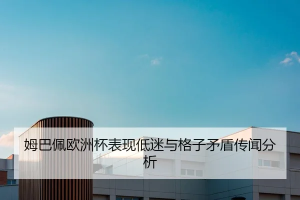 姆巴佩欧洲杯表现低迷与格子矛盾传闻分析